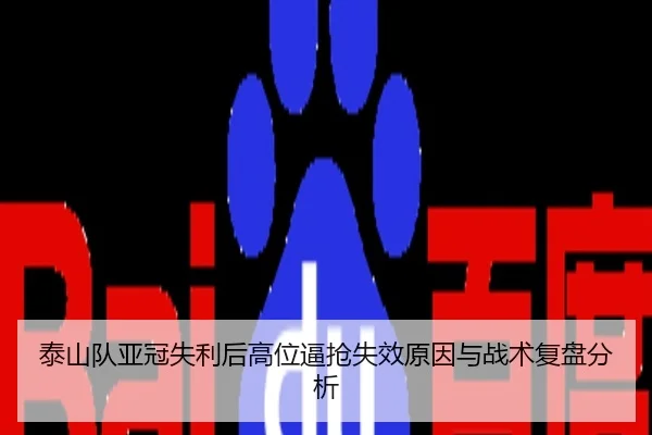 泰山队亚冠失利后高位逼抢失效原因与战术复盘分析