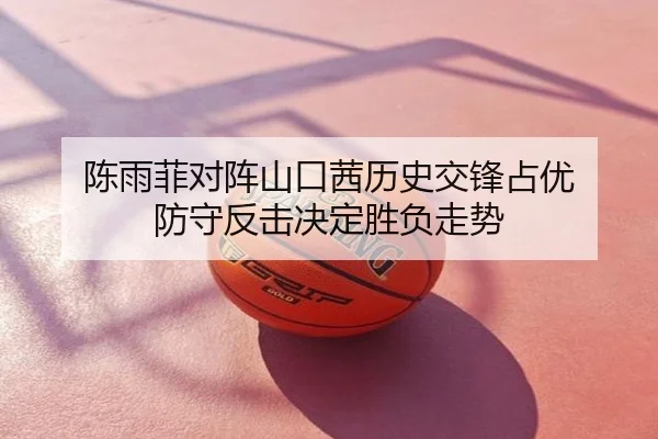 陈雨菲对阵山口茜历史交锋占优 防守反击决定胜负走势
