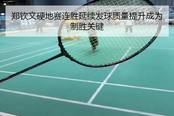 郑钦文硬地赛连胜延续发球质量提升成为制胜关键