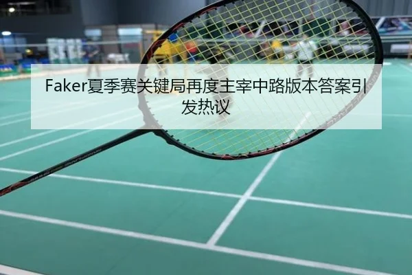 Faker夏季赛关键局再度主宰中路版本答案引发热议
